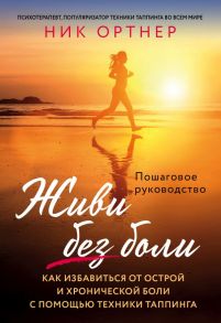 Живи без боли. Как избавиться от острой и хронической боли с помощью техники таппинга. Пошаговое руководство - Ортнер Ник