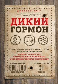 Дикий гормон. Удивительное медицинское открытие о том, как наш организм набирает лишний вес, почему мы в этом не виноваты и что поможет обуздать свой аппетит - Фанг Джейсон