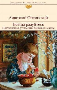 Всегда радуйтесь. Наставления, утешения. Жизнеописание - Оптинский Амвросий