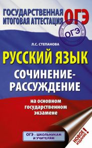 ОГЭ. Русский язык. Сочинение-рассуждение на основном государственном экзамене - Степанова Людмила Сергеевна