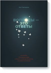 Вопросы - это ответы. Как искать прорывные идеи и решать сложные проблемы на работе и в жизни - Хэл Грегерсен