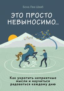 Это просто невыносимо… Как укротить неприятные мысли и научиться радоваться каждому дню / Шваб Бона Леа