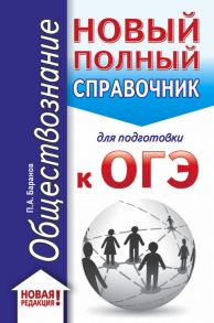 ОГЭ. Обществознание (70x90/32). Новый полный справочник для подготовки к ОГЭ / Баранов Петр Анатольевич