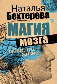 Магия мозга и лабиринты жизни / Бехтерева Наталья Петровна