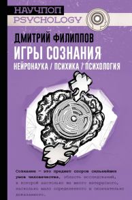 Игры сознания. Нейронаука - психика - психология - Филиппов Дмитрий Сергеевич