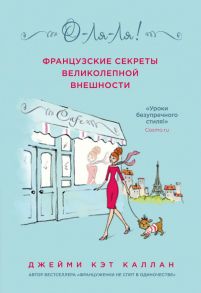 О-ЛЯ-ЛЯ! Французские секреты великолепной внешности (новое оформление) - Каллан Джейми Кэт