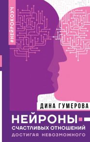 Нейроны счастливых отношений. Достигая невозможного - Гумерова Дина Камиловна