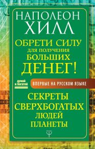 Обрети Силу для получения Больших Денег! Секреты сверхбогатых людей планеты - Хилл Наполеон