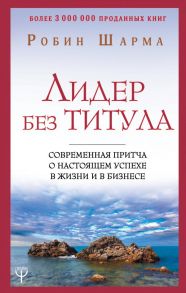 Лидер без титула. Современная притча о настоящем успехе в жизни и в бизнесе - Шарма Робин