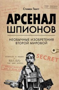 Арсенал шпионов. Необычные изобретения Второй мировой - Твигг Стивен