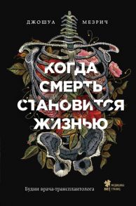 Когда смерть становится жизнью. Будни врача-трансплантолога - Мезрич Джошуа