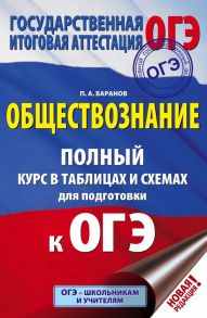 ОГЭ. Обществознание. Полный курс в таблицах и схемах для подготовки к ОГЭ / Баранов Петр Анатольевич