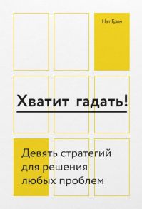 Хватит гадать! Девять стратегий для решения любых проблем - Грин Нэт