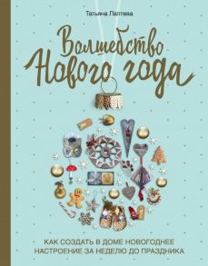 Волшебство Нового года. Как создать в доме новогоднее настроение за неделю до праздника - Лаптева Татьяна Евгеньевна