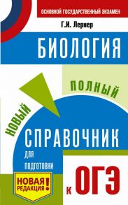 ОГЭ. Биология. Новый полный справочник для подготовки к ОГЭ / Лернер Георгий Исаакович