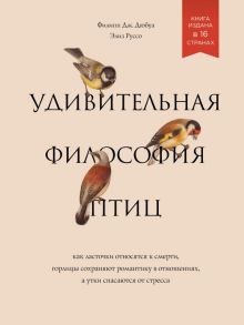 Удивительная философия птиц. Как ласточки относятся к смерти, горлицы сохраняют романтику в отношениях, а утки спасаются от стресса - Дюбуа Филипп Дж., Руссо Элиз