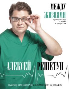 Между жизнями. Судмедэксперт о людях и профессии - Решетун Алексей Михайлович