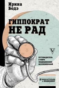 Гиппократ не рад. Путеводитель в мире медицинских исследований - Бодэ Ирина Игоревна