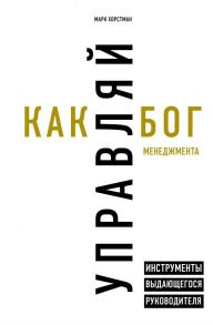 Управляй как бог менеджмента. Инструменты выдающегося руководителя - Хорстман Марк