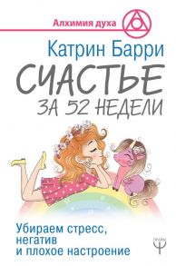 Счастье за 52 недели. Убираем стресс, негатив и плохое настроение - Барри Катрин