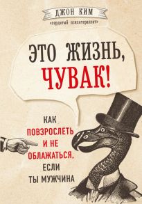 Это жизнь, чувак! Как повзрослеть и не облажаться, если ты мужчина - Ким Джон