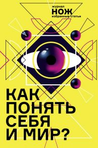 Как понять себя и мир? Журнал «Нож»: избранные статьи