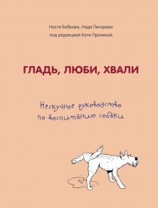 Гладь, люби, хвали. Нескучное руководство по воспитанию собаки - Бобкова Анастасия Михайловна, Пигарева Надежда Николаевна, Пронина Екатерина Александровна