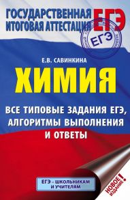 ЕГЭ. Химия. Все типовые задания, алгоритмы выполнения и ответы - Савинкина Елена Владимировна