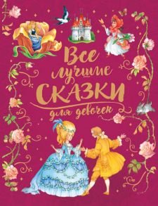 Все лучшие сказки для девочек - Перро Шарль, Андерсен Ганс Христиан, Гримм Якоб и Вильгельм