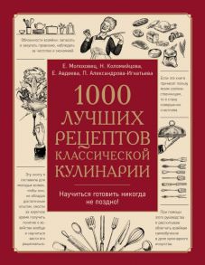 1000 лучших рецептов классической кулинарии. Блюда Е.Молоховец, П.Александровой-Игнатьевой, Е.Авдеевой, Н.Коломийцовой