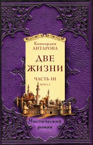 Две жизни. Часть 3. Книга 2 / Антарова Конкордия Евгеньевна