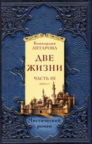 Две жизни. Часть 3. Книга 1 / Антарова Конкордия Евгеньевна