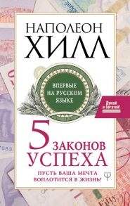 Пять законов успеха. Пусть ваша мечта воплотится в жизнь! - Хилл Наполеон