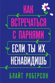 Как встречаться с парнями, если ты их ненавидишь - Роберсон Блайт