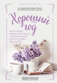 Хороший год, или Как я научилась принимать неудачи, отказалась от романтических комедий и перестала откладывать жизнь "на потом" - Расселл Хелен