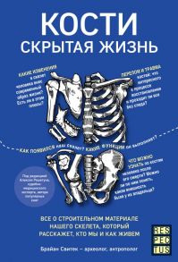 Кости: скрытая жизнь. Все о строительном материале нашего скелета, который расскажет, кто мы и как живем - Свитек Брайан