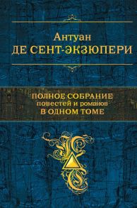 Полное собрание повестей и романов в одном томе - Сент-Экзюпери Антуан де