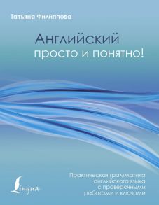 Английский просто и понятно! Практическая грамматика - Филиппова Татьяна Валентиновна