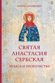 Святая Анастасия Сербская. Чудеса и пророчества - Дамьянович Драган