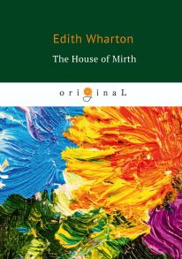 The House of Mirth = Обитель радости: на англ.яз / Уортон Э.