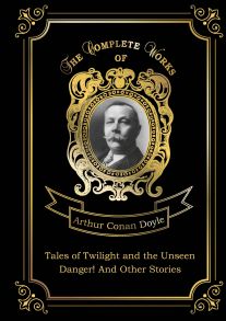 Tales of Twilight and the Unseen and Danger! And Other Stories = Рассказы о сумрачном и невидимом и Опасность! И другие истории: на англ.яз / Дойл Артур Конан