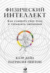 Физический интеллект: Как слышать свое тело и управлять эмоциями - Дэйл К.,Пейтон П.