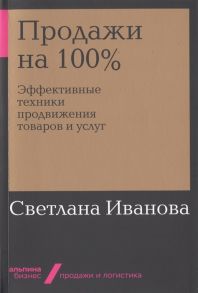 Продажи на 100%: Эффективные техники продвижения товаров и услуг - Иванова Светлана