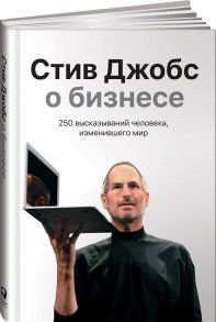 Стив Джобс о бизнесе: 250 высказываний человека, изменившего мир / Джобс С.