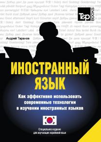 Иностранный язык. Как эффективно использовать современные технологии в изучении иностранных языков. Специальное издание для изучающих корейский язык / Таранов А.М.