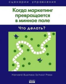 Когда маркетинг превращается в минное поле: Что делать? (Harvard)