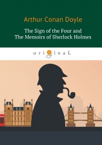 The Sigh of the Four and The Memoirs of Sherlock Holmes = Знак Четырех и Воспоминания Шерлока Холмса: повесть на англ. Яз / Дойл Артур Конан