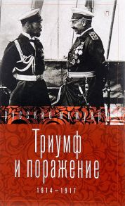 Триумф и поражение. 1914 - 1917: сборник / Сост. Стогов И.