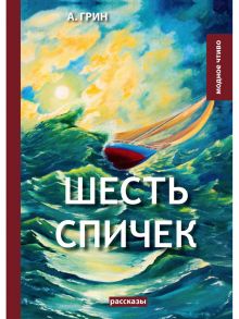 Шесть спичек: сборник рассказов - Грин Александр Степанович