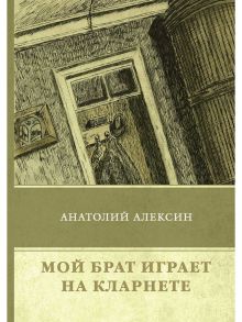 Мой брат играет на кларнете - Алексин Анатолий Георгиевич